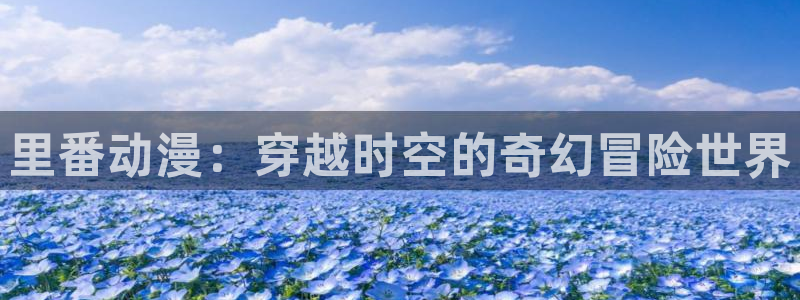 omofun网页版入口：里番动漫：穿越时空的奇幻冒险世界