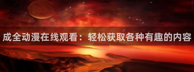 omofun免费看动漫：成全动漫在线观看：轻松获取各种有趣的内容