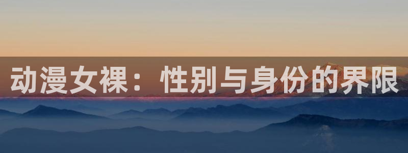 omofun旧版本：动漫女裸：性别与身份的界限