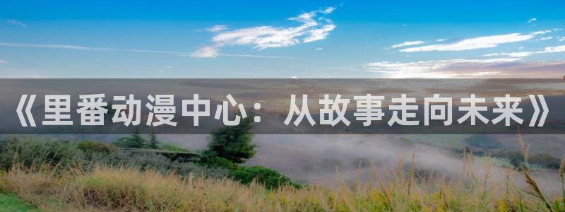 omofun下载方法：《里番动漫中心：从故事走向未来》
