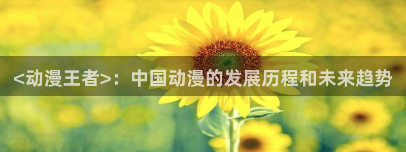 omofun动漫在哪下载：<动漫王者>：中国动漫的发展历程和未来趋势