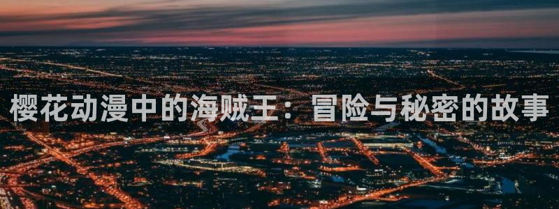 omofun动漫官方：樱花动漫中的海贼王：冒险与秘密的故事