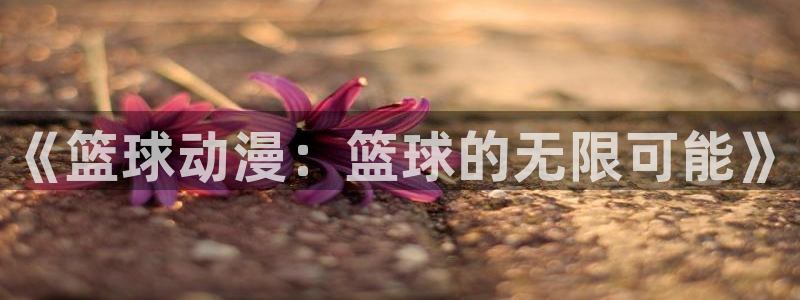 omofun电脑端：《篮球动漫：篮球的无限可能》