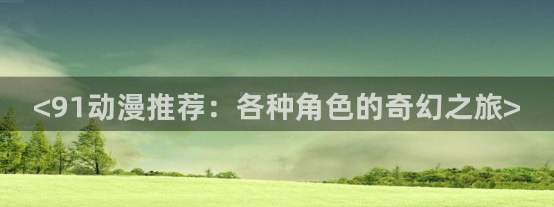 omofun 动漫在线观看：<91动漫推荐：各种角色的奇幻之旅>