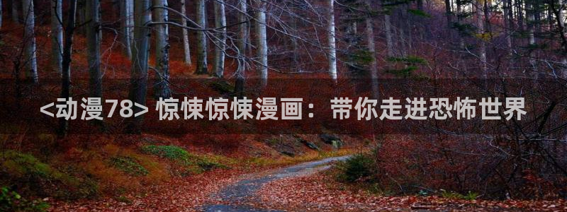 omofun全新版官网入口：<动漫78> 惊悚惊悚漫画：带你走进恐怖世界