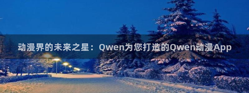 omofun动漫官网下载：动漫界的未来之星：Qwen为您打造的Qwen动漫App