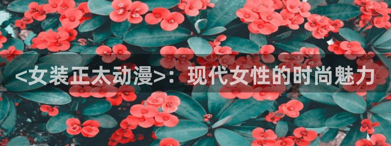 omofun下载ios：<女装正太动漫>：现代女性的时尚魅力