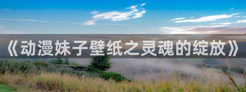 omofun官网下载链接：《动漫妹子壁纸之灵魂的绽放》