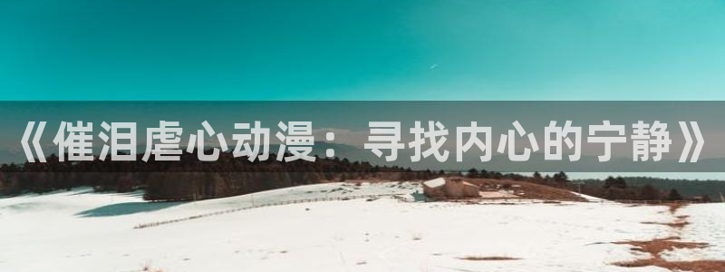 苹果omofun网页版入口：《催泪虐心动漫：寻找内心的宁静》